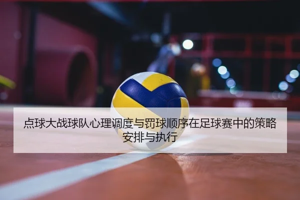 点球大战球队心理调度与罚球顺序在足球赛中的策略安排与执行